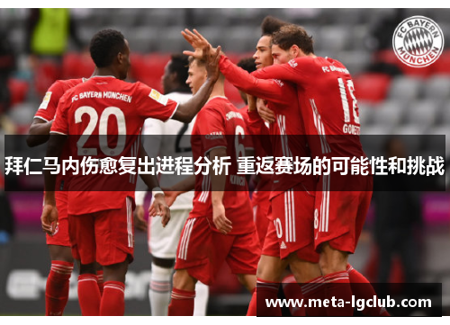 拜仁马内伤愈复出进程分析 重返赛场的可能性和挑战 拜仁马内伤愈复出进程分析 重返赛场的可能性和挑战