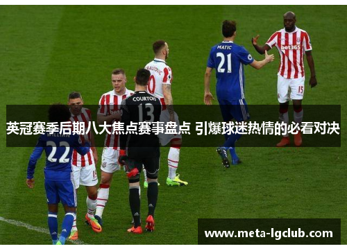 英冠赛季后期八大焦点赛事盘点 引爆球迷热情的必看对决