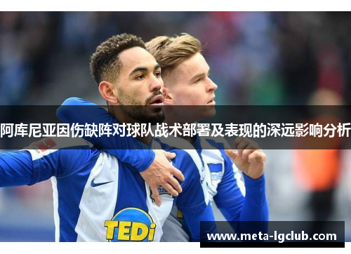 阿库尼亚因伤缺阵对球队战术部署及表现的深远影响分析