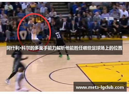 阿什利·科尔的多面手能力解析他能胜任哪些足球场上的位置