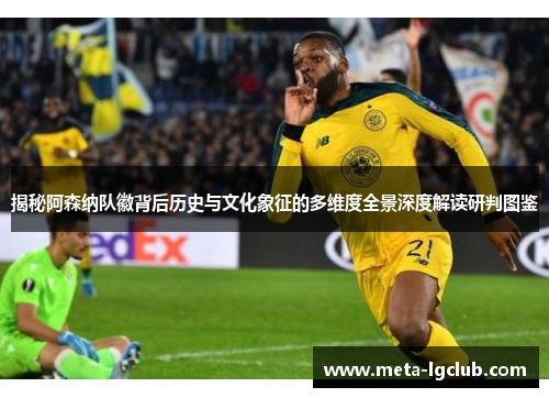 揭秘阿森纳队徽背后历史与文化象征的多维度全景深度解读研判图鉴 揭秘阿森纳队徽背后历史与文化象征的多维度全景深度解读研判图鉴