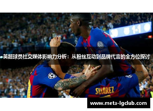 英超球员社交媒体影响力分析：从粉丝互动到品牌代言的全方位探讨
