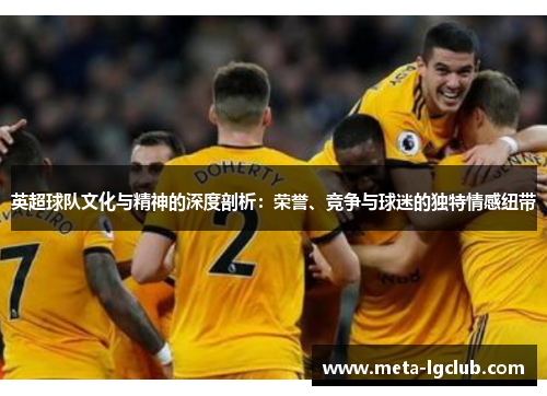 英超球队文化与精神的深度剖析:荣誉、竞争与球迷的独特情感纽带 英超球队文化与精神的深度剖析:荣誉、竞争与球迷的独特情感纽带
