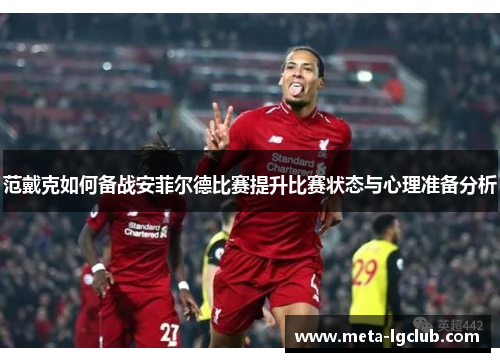 范戴克如何备战安菲尔德比赛提升比赛状态与心理准备分析 范戴克如何备战安菲尔德比赛提升比赛状态与心理准备分析
