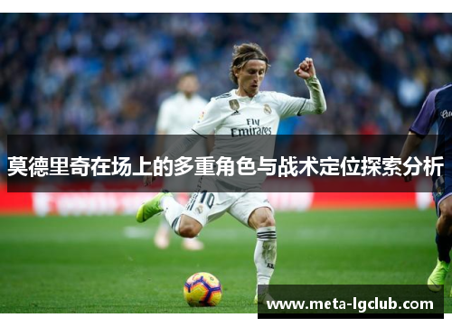 莫德里奇在场上的多重角色与战术定位探索分析 莫德里奇在场上的多重角色与战术定位探索分析