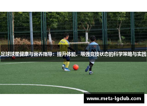 足球球星健康与营养指导：提升体能、增强竞技状态的科学策略与实践