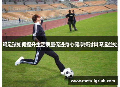 踢足球如何提升生活质量促进身心健康探讨其深远益处