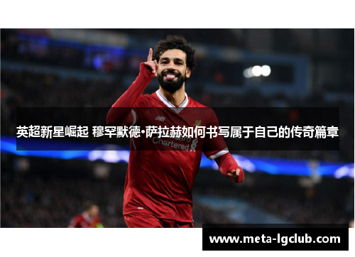 英超新星崛起 穆罕默德·萨拉赫如何书写属于自己的传奇篇章