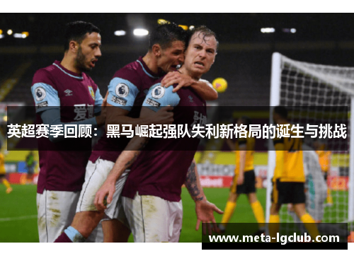 英超赛季回顾：黑马崛起强队失利新格局的诞生与挑战