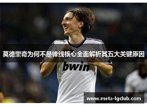 莫德里奇为何不是锋线核心全面解析其五大关键原因