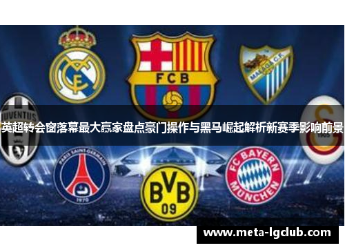 英超转会窗落幕最大赢家盘点豪门操作与黑马崛起解析新赛季影响前景