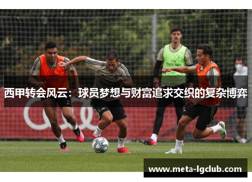 西甲转会风云：球员梦想与财富追求交织的复杂博弈