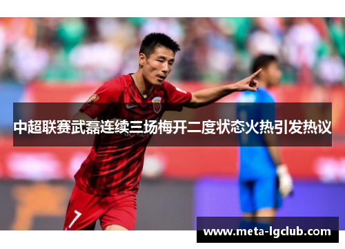 中超联赛武磊连续三场梅开二度状态火热引发热议