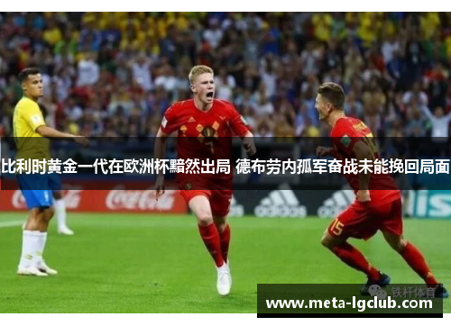 比利时黄金一代在欧洲杯黯然出局 德布劳内孤军奋战未能挽回局面 比利时黄金一代在欧洲杯黯然出局 德布劳内孤军奋战未能挽回局面