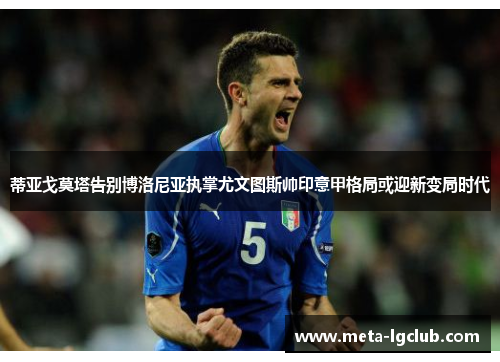 蒂亚戈莫塔告别博洛尼亚执掌尤文图斯帅印意甲格局或迎新变局时代