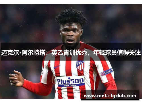迈克尔·阿尔特塔:英乙青训优秀,年轻球员值得关注 迈克尔·阿尔特塔:英乙青训优秀,年轻球员值得关注