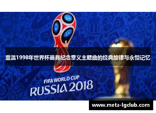 重温1998年世界杯最具纪念意义主题曲的经典旋律与永恒记忆 重温1998年世界杯最具纪念意义主题曲的经典旋律与永恒记忆
