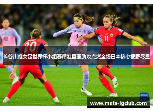 长谷川唯女足世界杯小组赛精准直塞助攻点燃全场日本核心视野尽显 长谷川唯女足世界杯小组赛精准直塞助攻点燃全场日本核心视野尽显