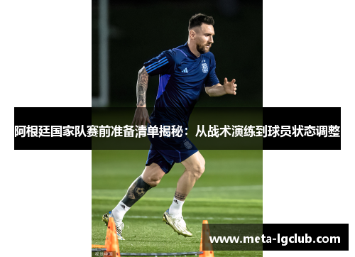阿根廷国家队赛前准备清单揭秘:从战术演练到球员状态调整 阿根廷国家队赛前准备清单揭秘:从战术演练到球员状态调整