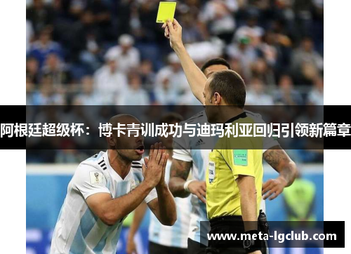 阿根廷超级杯:博卡青训成功与迪玛利亚回归引领新篇章 阿根廷超级杯:博卡青训成功与迪玛利亚回归引领新篇章