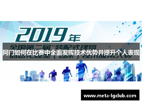 阿门如何在比赛中全面发挥技术优势并提升个人表现 阿门如何在比赛中全面发挥技术优势并提升个人表现