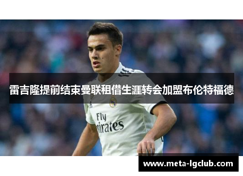 雷吉隆提前结束曼联租借生涯转会加盟布伦特福德 雷吉隆提前结束曼联租借生涯转会加盟布伦特福德