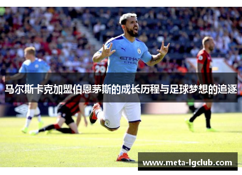 马尔斯卡克加盟伯恩茅斯的成长历程与足球梦想的追逐 马尔斯卡克加盟伯恩茅斯的成长历程与足球梦想的追逐